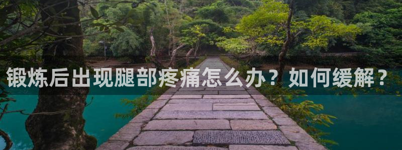 JJB竞技宝官网下载平台注册要钱吗安全吗：锻炼后出现腿部疼痛