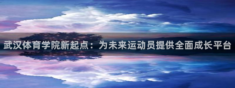 JJB竞技宝官网下载官方客服电话：武汉体育学院新起点