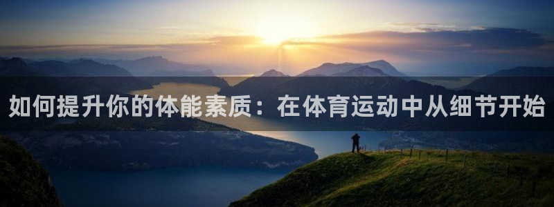 JJB竞技宝官方正版app代理：如何提升你的体能素质