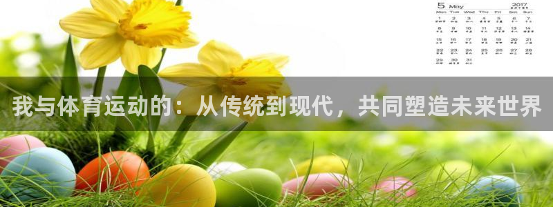 JJB竞技宝官网下载：我与体育运动的：从传统到现代，共同塑造