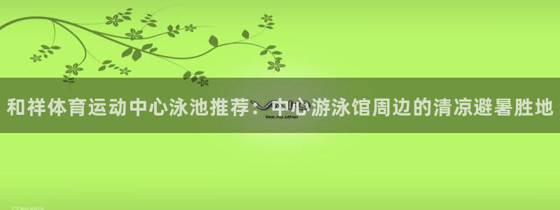 JJB竞技宝官网下载平台注册要钱吗：和祥体育运动中心泳池推荐