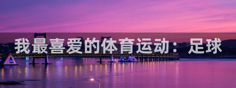 JJB竞技宝官方正版app集团简介：我最喜爱的体育运动：足球