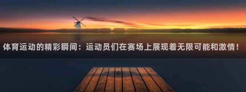 JJB竞技宝官网下载招商电话号码查询：体育运动的精彩瞬间：运