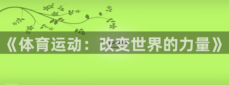 JJB竞技宝官网下载开户：《体育运动：改变世界的力量》