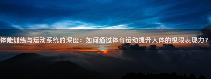JJB竞技宝官网：体能训练与运动系统