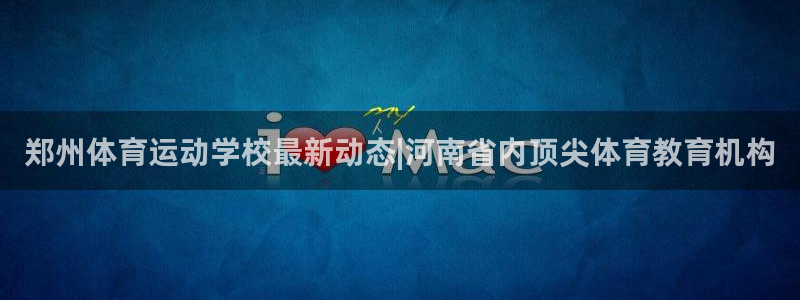  竞技宝app最新版本下载：郑州体育运动学校最新动态|河南省内