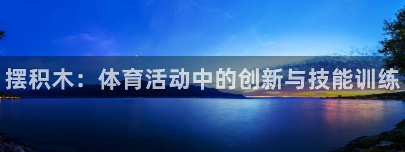 竞技宝下载：摆积木：体育活动中的创新与技能训练