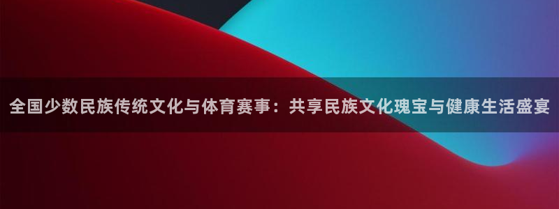 竞技宝进不去怎么回事：全国少数民族传