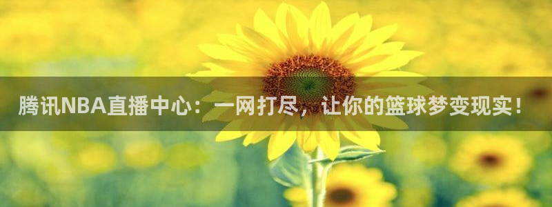 蜘蛛nba直播：腾讯NBA直播中心：一网打尽，让你的篮球梦变现实！
