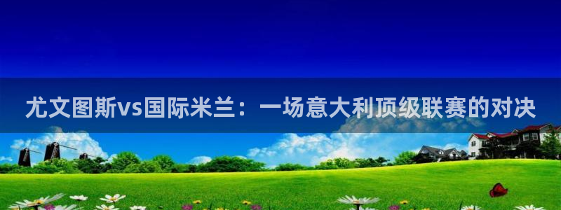 蜘蛛直播体育篮球：尤文图斯vs国际米兰：一场意大利顶级联赛的对决